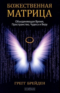 Божественная матрица. Объединяющая Время, Пространство, Чудеса и Веру. 