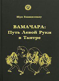 Купить  книгу Вамачара: Путь Левой Руки в Тантре Шри Бхававсенаху в интернет-магазине Роза Мира