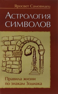 Купить  книгу Астрология символов. Правила жизни по Знакам Зодиака Яросвет Самовидец в интернет-магазине Роза Мира