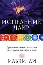 Купить  книгу Исцеление чакр. Древняя восточная гимнастика для оздоровления тела и души Ильчи Ли в интернет-магазине Роза Мира