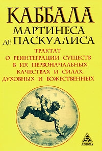 Каббала Мартинеса де Паскуалиса. Трактат о реинтеграции существ в их первоначальных качествах и силах, духовных и божественных. 