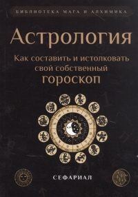 Астрология. Как составить и истолковать свой собственный гороскоп. 