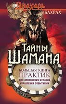 Купить  книгу Тайны Шамана. Большая книга практик для исполнения желаний, управления событиями Бахрах в интернет-магазине Роза Мира