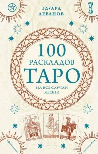 Купить  книгу 100 раскладов Таро на все случаи жизни Леванов Эдуард в интернет-магазине Роза Мира