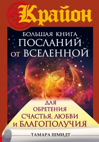 Купить  книгу Крайон. Большая книга посланий от Вселенной до обретения Счастья, Любви и Благополучия Шмидт Тамара в интернет-магазине Роза Мира