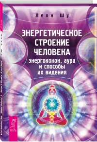 Купить  книгу Энергетическое строение человека. Энергококон, аура и способы ее видения Шу Леон в интернет-магазине Роза Мира