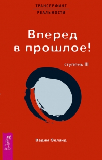 Трансерфинг реальности. Ступень 3. Вперед в прошлое! (мягк). 