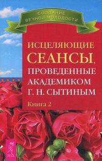 Исцеляющие сеансы, проведенные академиком Сытиным Г.Н. Книга 2. 