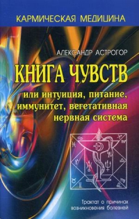 Купить  книгу Книга чувств. Или интуиция, питание, иммунитет, вегетативная нервная система Астрогор Александр в интернет-магазине Роза Мира