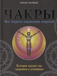 Чакры. Все секреты управления энергией, которая сделает вас здоровым и успешным. 