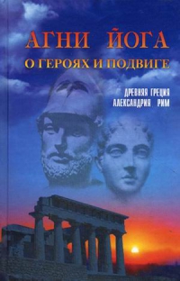 Купить  книгу Агни Йога о героях и подвиге. Древняя Греция, Александрия, Рим в интернет-магазине Роза Мира