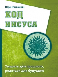 Купить  книгу Код Иисуса. Умереть для прошлого, родиться для будущего Ошо (Бхагаван Шри Раджниш) в интернет-магазине Роза Мира