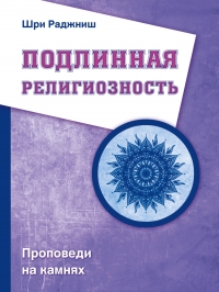 Купить  книгу Подлинная религиозность. Проповеди на камнях Ошо (Бхагаван Шри Раджниш) в интернет-магазине Роза Мира