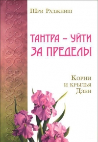 Купить  книгу Тантра — уйти за пределы. Корни и крылья дзэн Ошо (Шри Раджниш) в интернет-магазине Роза Мира