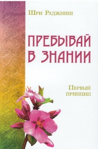 Купить  книгу Пребывай в знании. Первый принцип Ошо (Шри Раджниш) в интернет-магазине Роза Мира