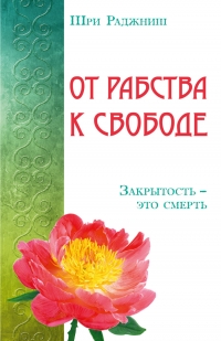 Купить  книгу От рабства к свободе. Закрытость — это смерть Ошо (Шри Раджниш) в интернет-магазине Роза Мира