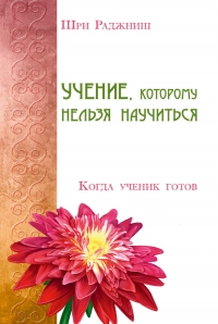 Купить  книгу Учение, которому нельзя научиться. Когда ученик готов Ошо (Шри Раджниш) в интернет-магазине Роза Мира