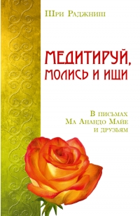 Купить  книгу Медитируй, молись и ищи. В письмах Ма Анандо Майе и друзьям Ошо (Шри Раджниш) в интернет-магазине Роза Мира