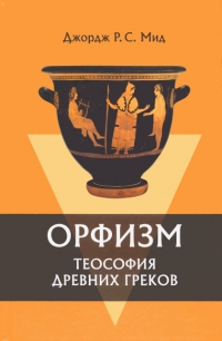 Купить  книгу Орфизм. Теософия древних греков Мид Джордж Р.С. в интернет-магазине Роза Мира