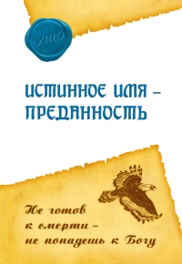 Истинное имя — преданность. Не готов к смерти — не попадешь к Богу. 