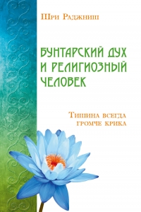 Купить  книгу Бунтарский дух и религиозный человек. Тишина всегда громче крика Ошо (Шри Раджниш) в интернет-магазине Роза Мира