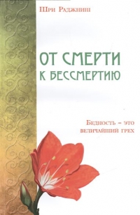 Купить  книгу от смерти к бессмертию. Бедность — это величайший грех Ошо (Шри Раджниш) в интернет-магазине Роза Мира