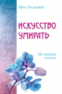 Купить  книгу Искусство умирать. Истинный мудрец Ошо (Шри Раджниш) в интернет-магазине Роза Мира