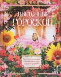 Цветочный гороскоп. Растения-талисманы о вашем характере, судьбе и здоровье. 