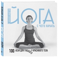 Купить  книгу Йога. С чего начать. 100 асан для гибкого и красивого тела Видгоф Инна в интернет-магазине Роза Мира