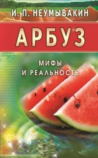 Купить  книгу Арбуз. Мифы и рельность Неумывакин И.П. в интернет-магазине Роза Мира