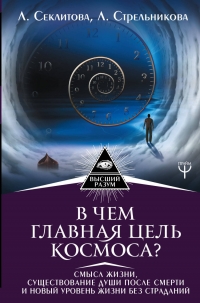 Купить  книгу В чем главная цель Космоса? Смысл жизни, существование души после смерти и новый уровень жизни без страданий Секлитова Л.А., Стрельникова Л,Л, в интернет-магазине Роза Мира