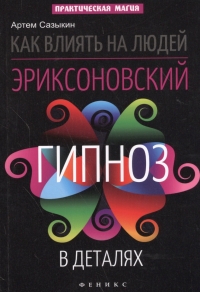 Купить  книгу Как влиять на людей. Эриксоновский гипноз в деталях Сазыкин Артем в интернет-магазине Роза Мира