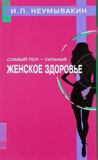 Купить  книгу Слабый пол — сильный. Женское здоровье. Неумывакин И.П. в интернет-магазине Роза Мира