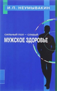 Купить  книгу Сильный пол — слабый. Мужское здоровье Неумывакин И.П. в интернет-магазине Роза Мира