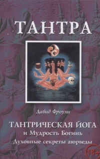 Купить  книгу Тантрическая йога и Мудрость Богинь. Духовные секреты аюрведы Фроули Давид в интернет-магазине Роза Мира