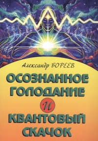 Купить  книгу Осознанное голодание и квантовый скачок Бореев Александр в интернет-магазине Роза Мира