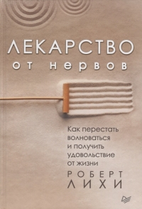 Купить  книгу Лекарство от нервов. Как перестать волноваться и получить удовольствие от жизни Лихи Роберт в интернет-магазине Роза Мира