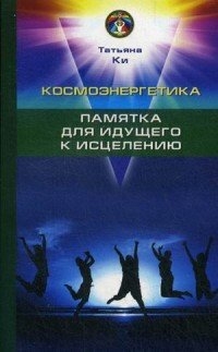 Купить  книгу Космоэнергетика. Памятка для идущего к исцелению Ки Татьяна в интернет-магазине Роза Мира