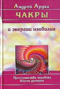 Купить  книгу Чакры и энергии изобилия. Пространство человека. Ключи доступа Ардха Андрей в интернет-магазине Роза Мира