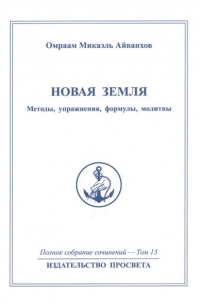 Купить  книгу Полное собрание сочинений. Том 13 Новая земля. Методы, упражнения, формулы, молитвы. Айванхов Омраам Микаэль в интернет-магазине Роза Мира