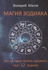 Купить  книгу Магия зодиака. Как за одну жизнь прожить все 12 знаков Магов Валерий в интернет-магазине Роза Мира