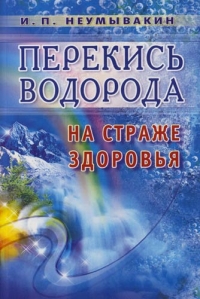 Купить  книгу Перекись водорода на страже здоровья Неумывакин И.П. в интернет-магазине Роза Мира
