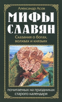 Купить  книгу Мифы славян. Сказания о богах, волхвах и князьях, почитаемых на праздниках старого календаря Асов Александр в интернет-магазине Роза Мира