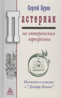 Купить  книгу Пастернак на эзотерическом перекрестке. Масонство и алхимия в Докторе Живаго Буров Сергей в интернет-магазине Роза Мира