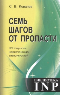 Семь шагов от пропасти. НЛП-терапия наркотических зависимостей. А еще стандартизированный модуль любых высокоэффективных преобразований себя и других. 