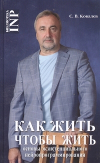 Как жить чтобы жить. Основы экзистенциального нейропрограммирования. 