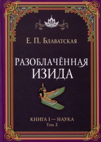 Купить  книгу Разоблачённая Изида. Книга I. Наука. Том 2 Блаватская Е.П. в интернет-магазине Роза Мира