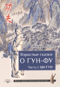 Купить  книгу Взрослые сказки о Гун-Фу. Часть I. Ци-Гун Роттер Михаил в интернет-магазине Роза Мира