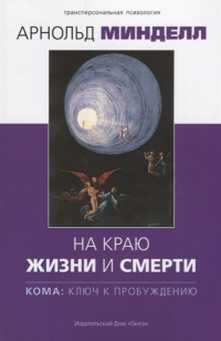 Купить  книгу На краю жизни и смерти. Кома: ключ к пробуждению Минделл Арнольд в интернет-магазине Роза Мира