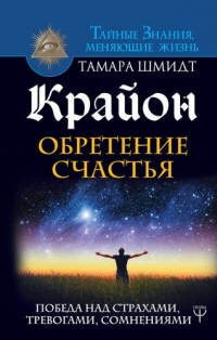 Купить  книгу Крайон. Обретение счастья. Победа над страхами, тревогами, сомнениями Шмидт Тамара в интернет-магазине Роза Мира